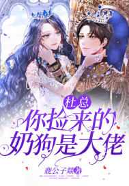 杜总你捡来的奶狗是大佬TXT