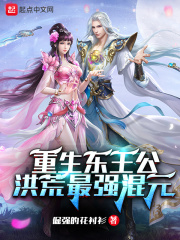 重生东王公:洪荒最强混元 倔强的花衬衫