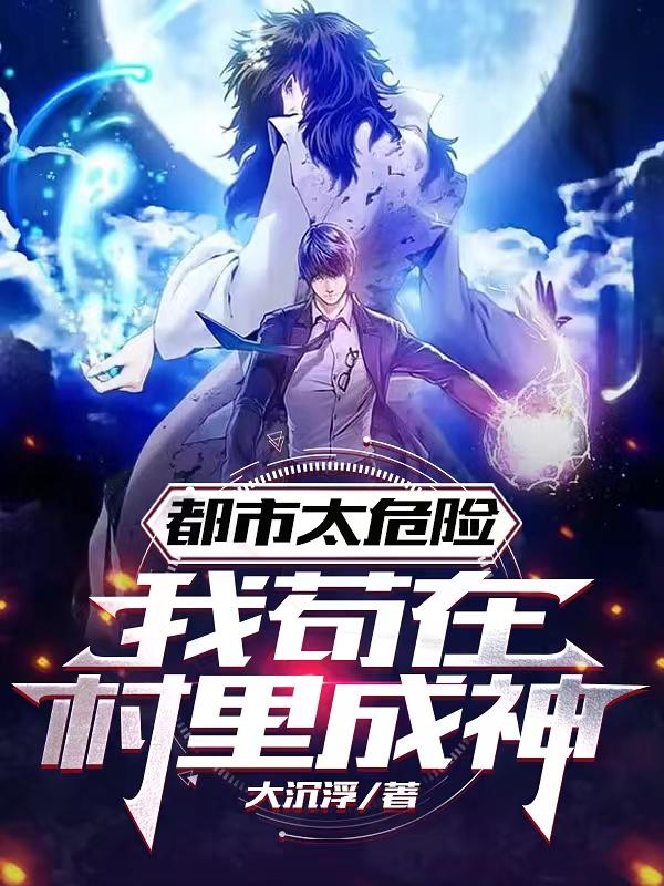 都市太危险:我苟在村里成神