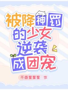 被降神罚的少女逆袭成团宠txt小说免费阅读