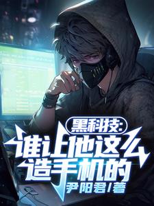 黑科技:谁让他这么造手机的小说