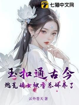 玉扣通古今:逃荒嫡女被季总娇养了