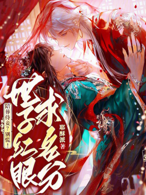 陪葬侍妾？别慌！世子红眼求名分